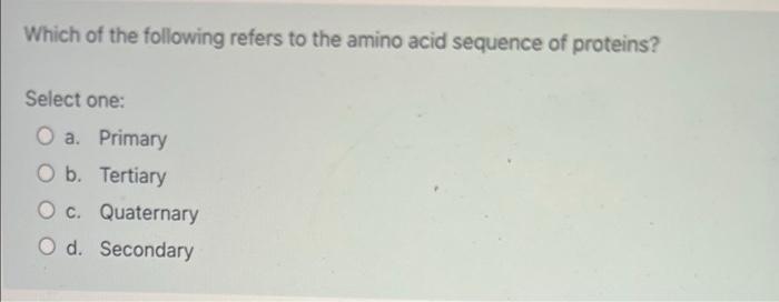 Which Of The Following Refers To The Amino Acid Sequence Of Proteins Select One O A Primary O B Tertiary O C Quater 1
