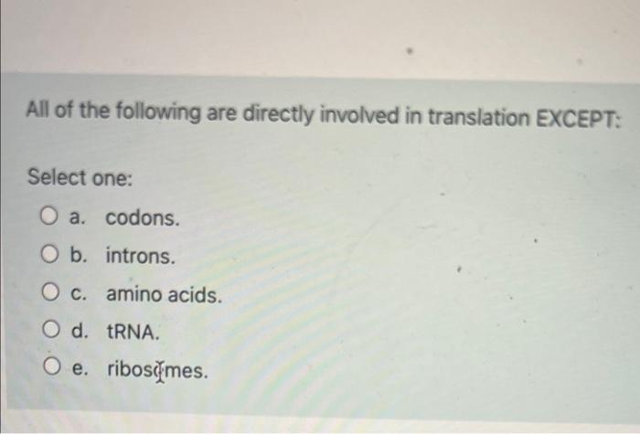 All Of The Following Are Directly Involved In Translation Except Select One O A Codons O B Introns O C Amino Acid 1