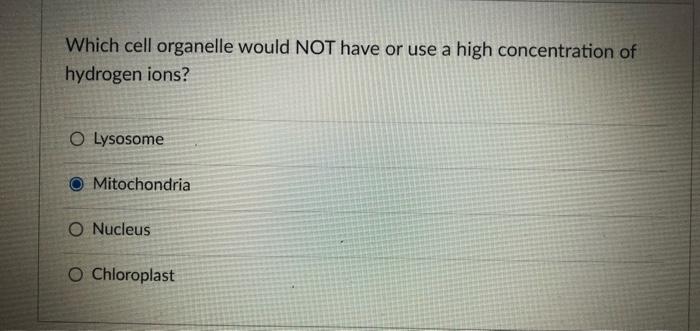 Which Cell Organelle Would Not Have Or Use A High Concentration Of Hydrogen Ions O Lysosome Mitochondria O Nucleus O Ch 1