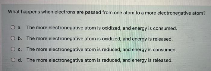 What Happens When Electrons Are Passed From One Atom To A More Electronegative Atom O A The More Electronegative Atom 1