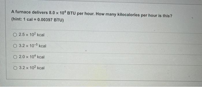 A Furnace Delivers 8 0 X 10 Btu Per Hour How Many Kilocalories Per Hour Is This Hint 1 Cal 0 00397 Btu O 2 5 X 10 1