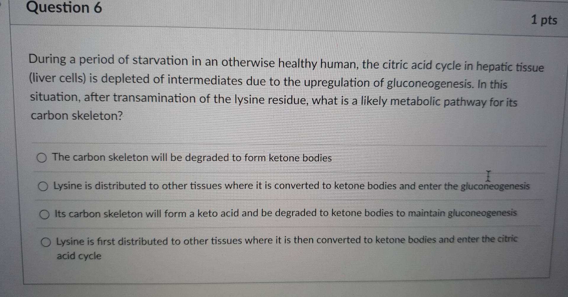 Question 6 1 Pts During A Period Of Starvation In An Otherwise Healthy Human The Citric Acid Cycle In Hepatic Tissue L 1