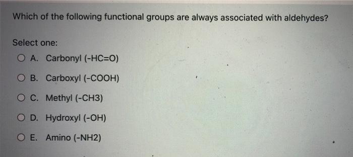 Which Of The Following Functional Groups Are Always Associated With Aldehydes Select One O A Carbonyl Hc O O B Ca 2