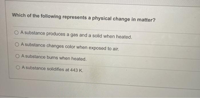 Which Of The Following Represents A Physical Change In Matter A Substance Produces A Gas And A Solid When Heated A Sub 1
