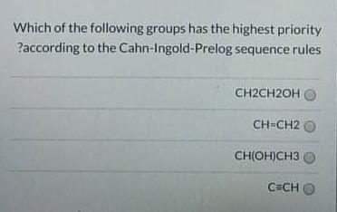 Which Of The Following Groups Has The Highest Priority According To The Cahn Ingold Prelog Sequence Rules Ch2ch2oh Ch C 1