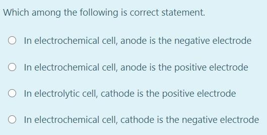 Which Among The Following Is Correct Statement In Electrochemical Cell Anode Is The Negative Electrode In Electrochemi 1