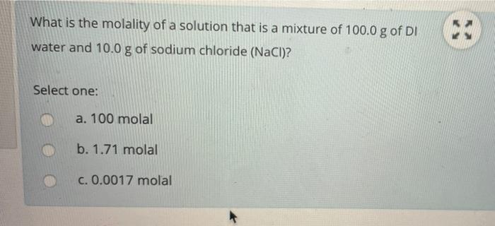 What Is The Molality Of A Solution That Is A Mixture Of 100 0 G Of Di Water And 10 0 G Of Sodium Chloride Nacl Select 1