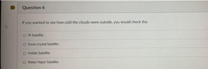Question 6 If You Wanted To See How Cold The Clouds Were Outside You Would Check The Ir Satellite O Snow Crystal Satel 1
