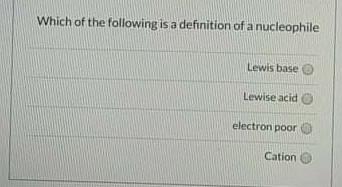 Which Of The Following Is A Definition Of A Nucleophile Lewis Base Lewise Acid Electron Poor Cation 1