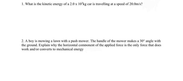 1 What Is The Kinetic Energy Of A 2 0 X 10 Kg Car Is Travelling At A Speed Of 20 0m S 2 A Boy Is Mowing A Lawn With A 1