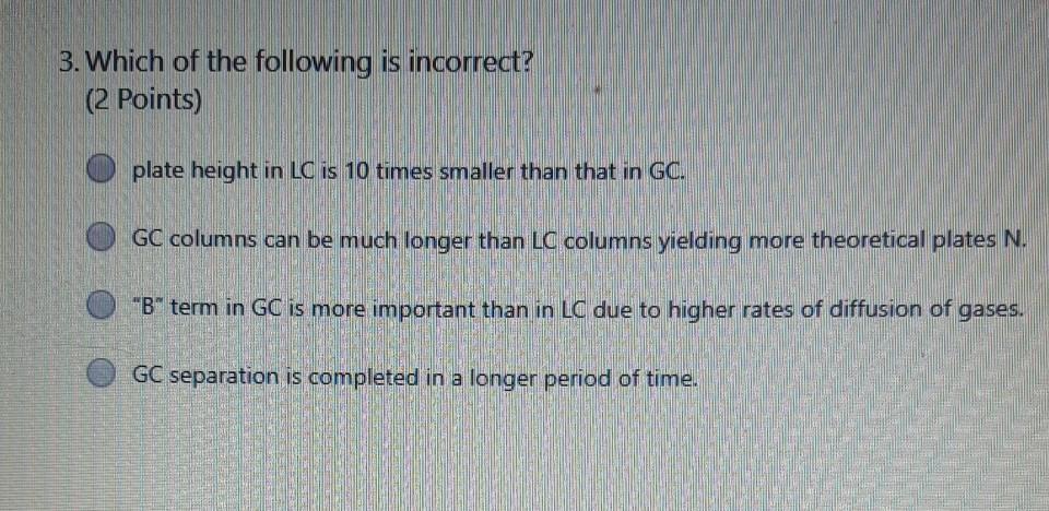 3 Which Of The Following Is Incorrect 2 Points Plate Height In Lc Is 10 Times Smaller Than That In Gc Gc Columns Ca 1
