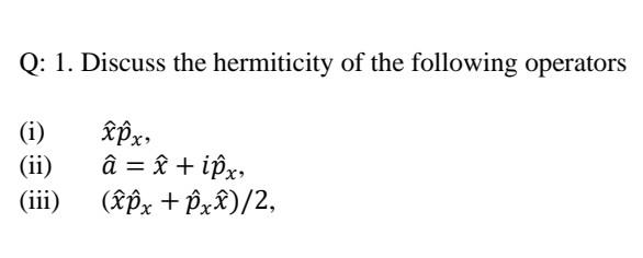 Q 1 Discuss The Hermiticity Of The Following Operators I Xpx Ii A X Ipx Iii Xox Exx 2 1