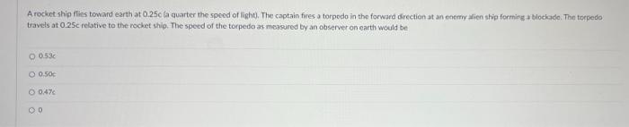 A Rocket Ship Flies Toward Earth At 0 25c La Quarter The Speed Of Light The Captain Fires A Torpedo In The Forward Dir 1