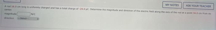 My Notes Ask Your Teacher A Rod 16 0 Cm Long Is Uniformly Charged And Has A Total Charge Of 24 0 Pc Determine The Magn 1