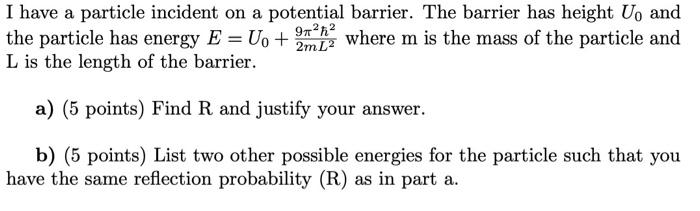 I Have A Particle Incident On A Potential Barrier The Barrier Has Height Up And The Particle Has Energy E Uo 2ml Wher 1