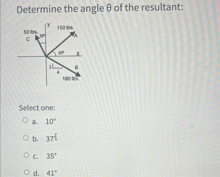 Determine The Angle 0 Of The Resultant 150 Lbs 50 Lbs C 30 45 X 34 B 180 Lbs Select One O A 10 O B 37 O C 35 1