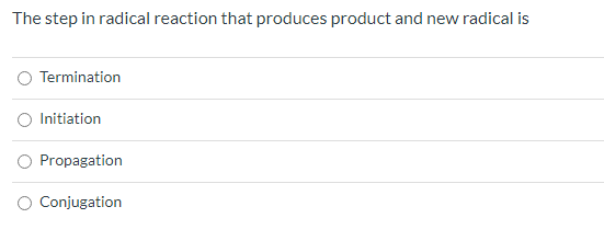 The Step In Radical Reaction That Produces Product And New Radical Is Termination O Initiation O Propagation O Conjugati 1