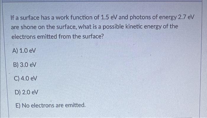 If A Surface Has A Work Function Of 1 5 Ev And Photons Of Energy 2 7 Ev Are Shone On The Surface What Is A Possible Kin 1