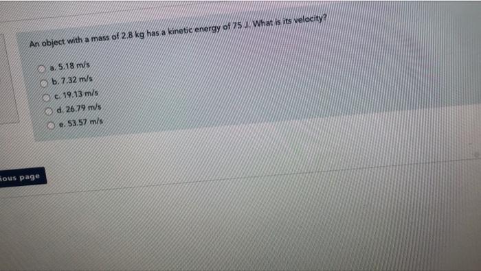 An Object With A Mass Of 2 8 Kg Has A Kinetic Energy Of 75 J What Is Its Velocity A 5 18 M S B 7 32 M S Oc 19 13 M S 1