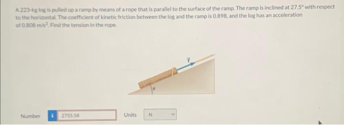 A 223 Kg Log Is Pulled Up A Ramp By Means Of A Rope That Is Parallel To The Surface Of The Ramp The Ramp Is Inclined At 1