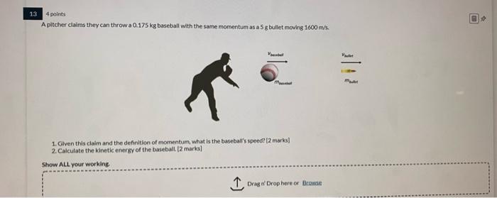 13 4 Points A Pitcher Claims They Can Throw A 0 175 Kg Baseball With The Same Momentum As A 5 G Bullet Moving 1600 M S 1