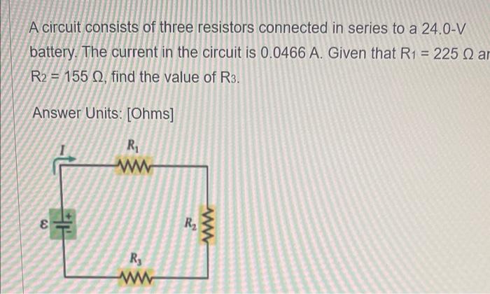 A Circuit Consists Of Three Resistors Connected In Series To A 24 0 V Battery The Current In The Circuit Is 0 0466 A G 1