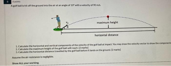 8 6 Points A Golf Ball Is Hit Off The Ground Into The Air At An Angle Of 10 With A Velocity Of 90 M S Maximum Height H 1