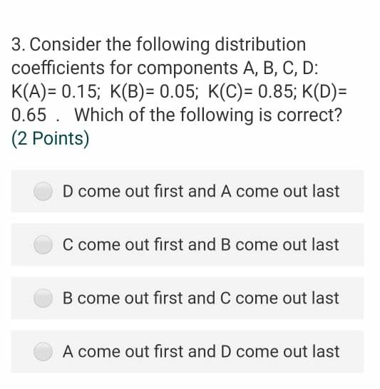 3 Consider The Following Distribution Coefficients For Components A B C D K A 0 15 K B 0 05 K C 0 85 Kd 1