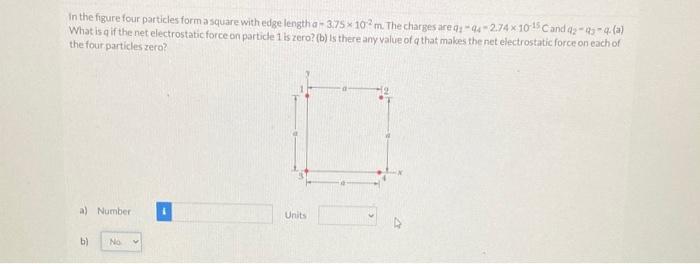 In The Figure Four Particles Form A Square With Edge Length A 3 75 102 M The Charges Are Q Q4 2 74x10 15 Cand 42 45 4 1