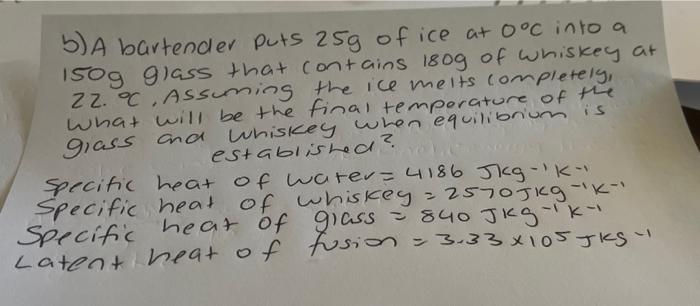 B A Bartender Puts 25g Of Ice At 0 C Into A 150g Glass That Contains 1809 Of Whiskey At 22 Assuming The Ice Melts Com 1
