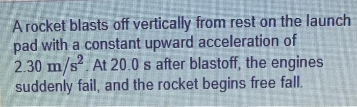 A Rocket Blasts Off Vertically From Rest On The Launch Pad With A Constant Upward Acceleration Of 2 30 M S At 20 0 S A 1