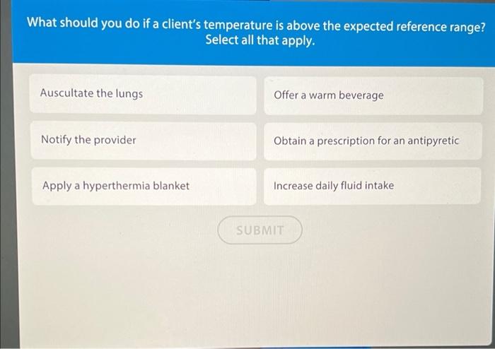 What Should You Do If A Client S Temperature Is Above The Expected Reference Range Select All That Apply Auscultate Th 1