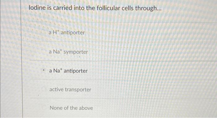 Lodine Is Carried Into The Follicular Cells Through A H Antiporter A Na Symporter A Na Antiporter Active Transport 1