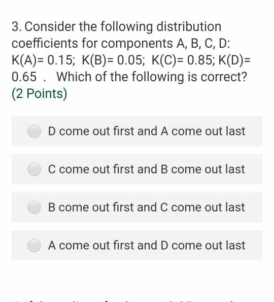 3 Consider The Following Distribution Coefficients For Components A B C D K A 0 15 K B 0 05 K C 0 85 K D 1