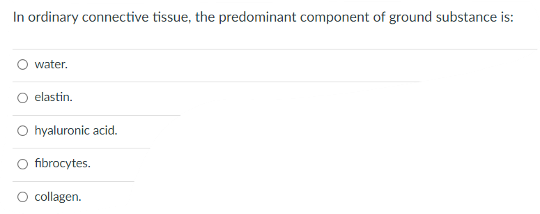 In Ordinary Connective Tissue The Predominant Component Of Ground Substance Is Water Elastin O Hyaluronic Acid O Fi 1