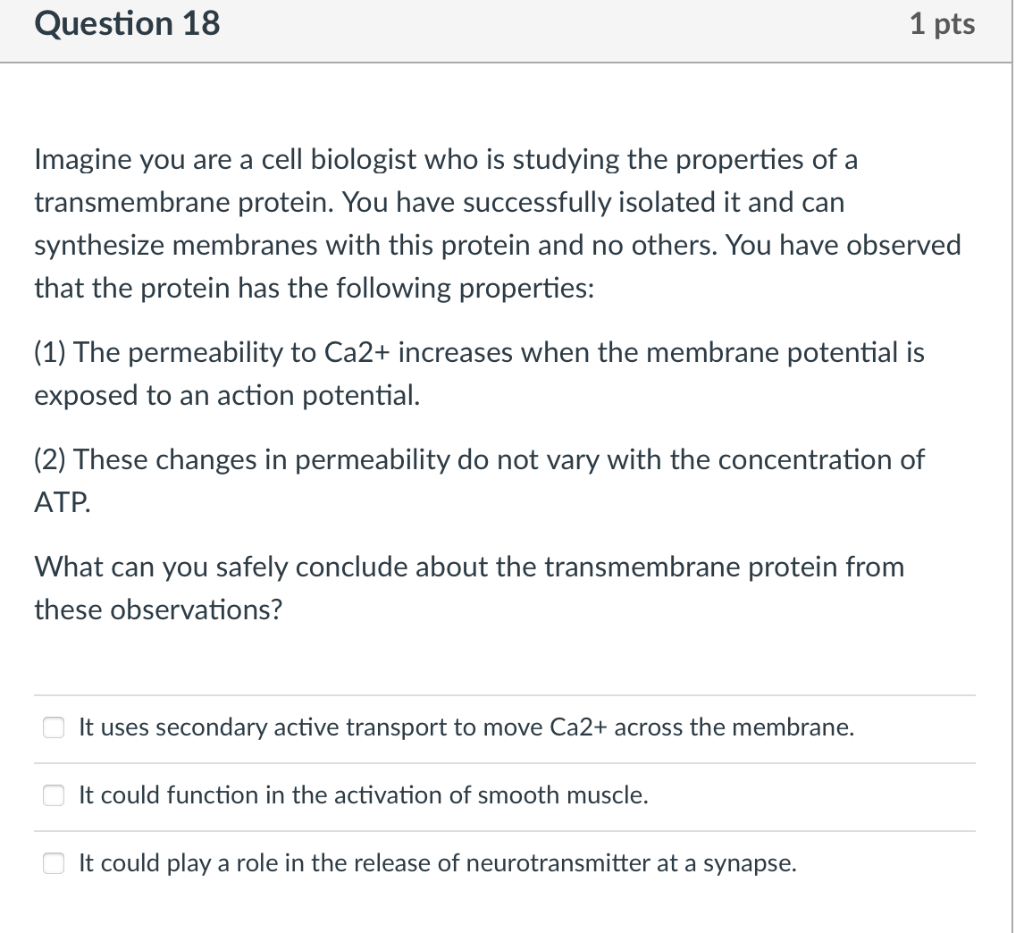 Question 18 1 Pts Imagine You Are A Cell Biologist Who Is Studying The Properties Of A Transmembrane Protein You Have S 1