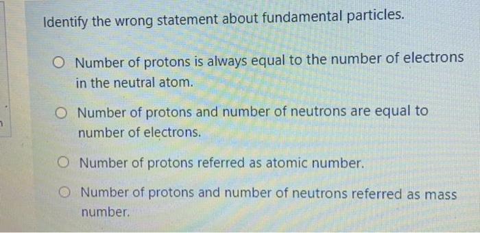 Identify The Wrong Statement About Fundamental Particles O Number Of Protons Is Always Equal To The Number Of Electrons 1