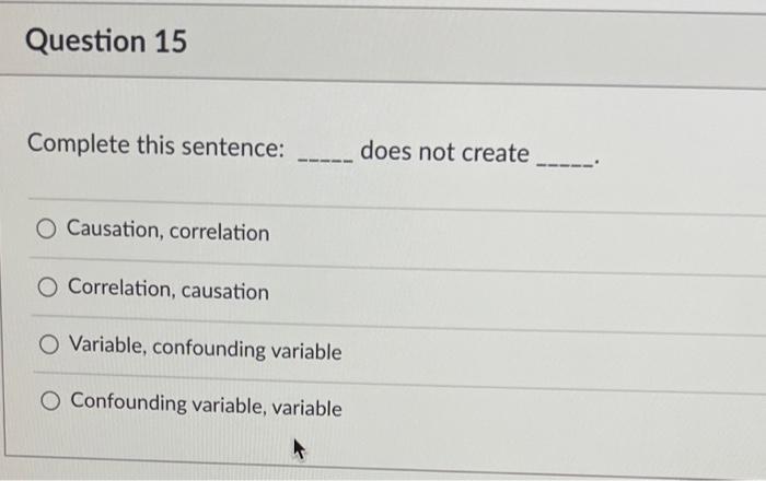 Question 15 Complete This Sentence Does Not Create O Causation Correlation O Correlation Causation O Variabl 1