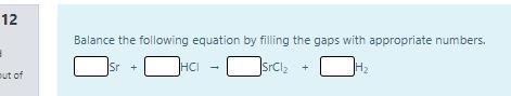 12 Balance The Following Equation By Filling The Gaps With Appropriate Numbers Hci Hai Srcl2 H2 Out Of 1