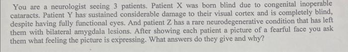 You Are A Neurologist Seeing 3 Patients Patient X Was Born Blind Due To Congenital Inoperable Cataracts Patient Y Has 1
