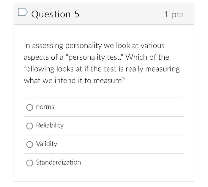 Question 5 1 Pts In Assessing Personality We Look At Various Aspects Of A Personality Test Which Of The Following Loo 1
