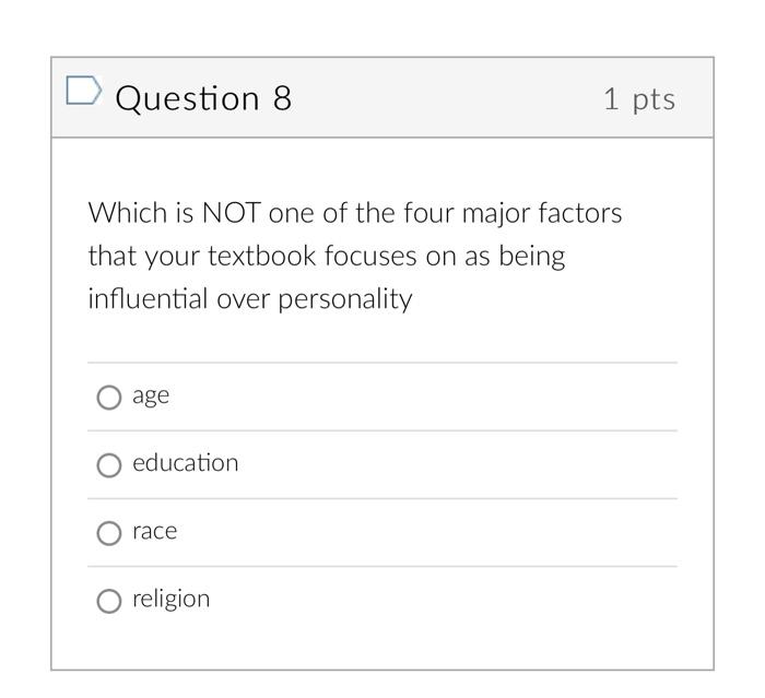 Question 8 1 Pts Which Is Not One Of The Four Major Factors That Your Textbook Focuses On As Being Influential Over Pers 1
