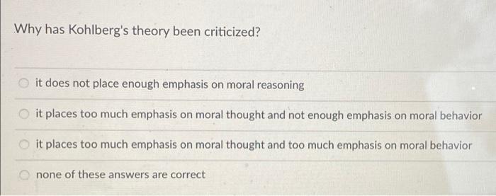 Why Has Kohlberg S Theory Been Criticized It Does Not Place Enough Emphasis On Moral Reasoning It Places Too Much Empha 1