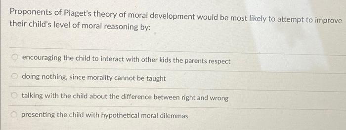 Proponents Of Piaget S Theory Of Moral Development Would Be Most Likely To Attempt To Improve Their Child S Level Of Mor 1