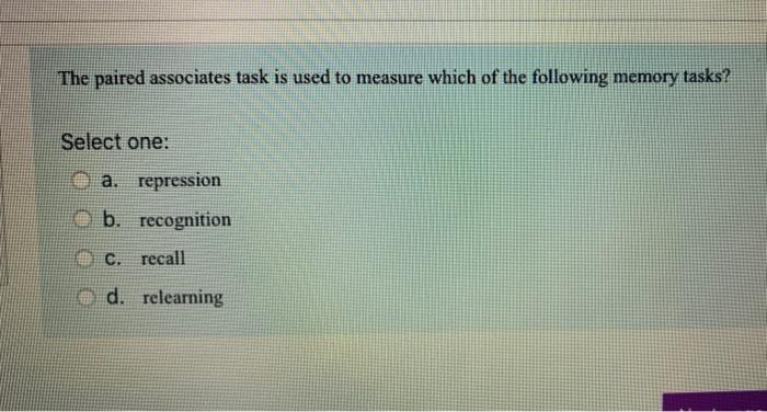 The Paired Associates Task Is Used To Measure Which Of The Following Memory Tasks Select One A Repression B Recognit 1
