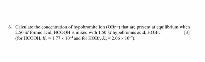 6 Calculate The Concentration Of Hypobromite Ion Obt That Are Present At Equilibrium When 2 50 M Formic Acid Hcooh I 1