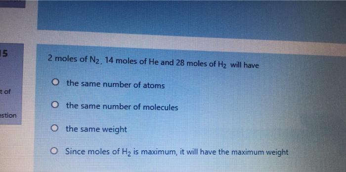 15 2 Moles Of N2 14 Moles Of He And 28 Moles Of H2 Will Have O The Same Number Of Atoms Tof O The Same Number Of Molecu 1