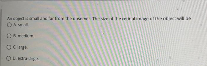An Object Is Small And Far From The Observer The Size Of The Retinal Image Of The Object Will Be O A Small O B Mediu 1