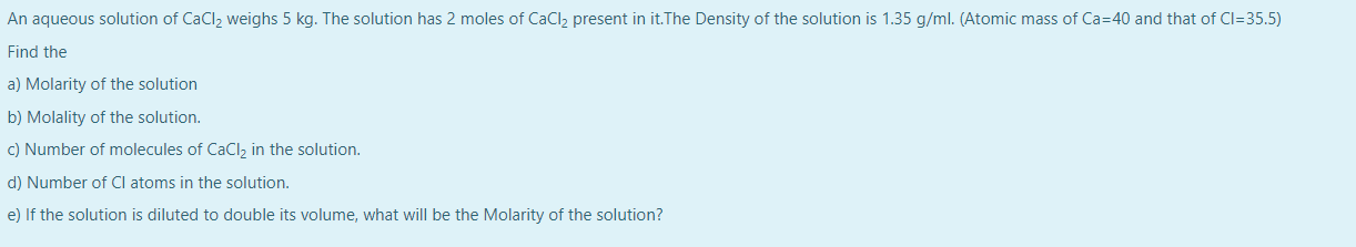 An Aqueous Solution Of Cacl2 Weighs 5 Kg The Solution Has 2 Moles Of Cacl2 Present In It The Density Of The Solution Is 1
