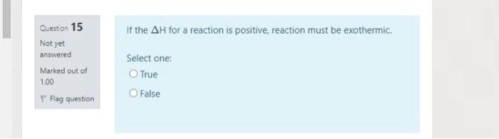 If The Ah For A Reaction Is Positive Reaction Must Be Exothermic Question 15 Not Yet Answered Marked Out Of 1 00 P Fla 1
